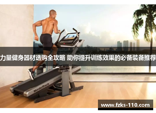 力量健身器材选购全攻略 助你提升训练效果的必备装备推荐