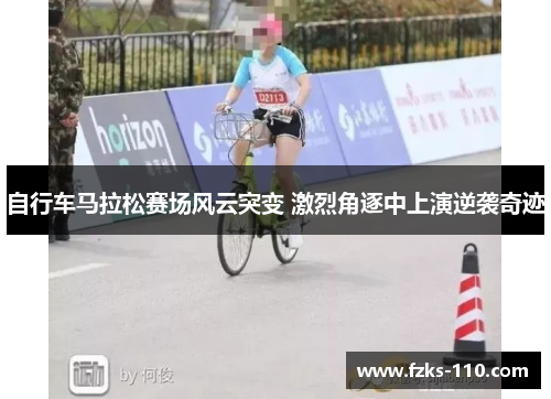 自行车马拉松赛场风云突变 激烈角逐中上演逆袭奇迹